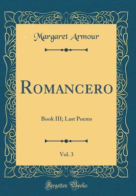 Romancero, Vol. 3: Book III; Last Poems (Classic Reprint) - Armour, Margaret