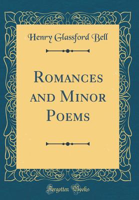 Romances and Minor Poems (Classic Reprint) - Bell, Henry Glassford