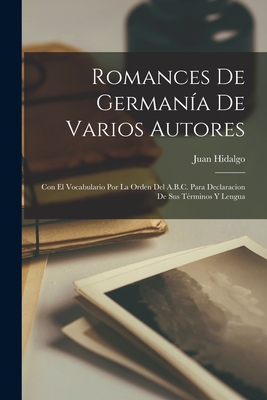 Romances De Germana De Varios Autores: Con El Vocabulario Por La Orden Del A.B.C. Para Declaracion De Sus Trminos Y Lengua - Hidalgo, Juan