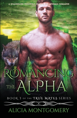 Romancing the Alpha: A Billionaire Werewolf Shifter Paranormal Romance - Montgomery, Alicia