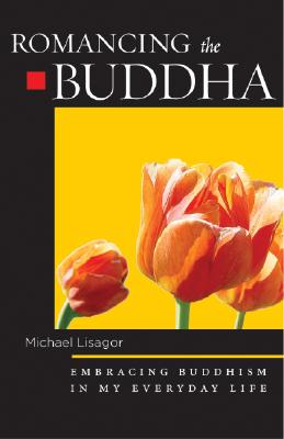 Romancing the Buddha: Embracing Buddhism in My Everyday Life - Lisagor, Michael