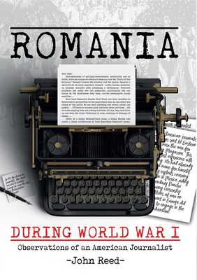 Romania During World War I: Observations of an American Journalist - Reed, John