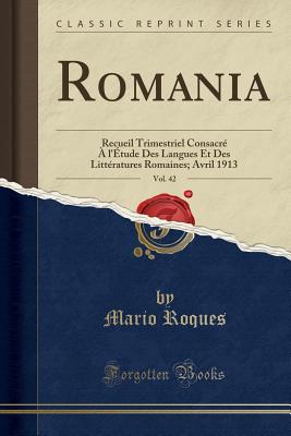 Romania, Vol. 42: Recueil Trimestriel Consacr? ? L'?tude Des Langues Et Des Litt?ratures Romaines; Avril 1913 (Classic Reprint) - Roques, Mario