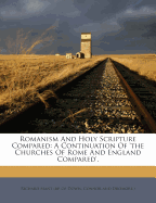 Romanism and Holy Scripture Compared: A Continuation of 'The Churches of Rome and England Compared'.