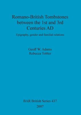 Romano-British Tombstones between the 1st and 3rd Centuries AD: Epigraphy, gender and familial relations - Adams, Geoff W, and Tobler, Rebecca