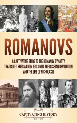 Romanovs: A Captivating Guide to the Romanov Dynasty that Ruled Russia From 1613 Until the Russian Revolution and the Life of Nicholas II - History, Captivating