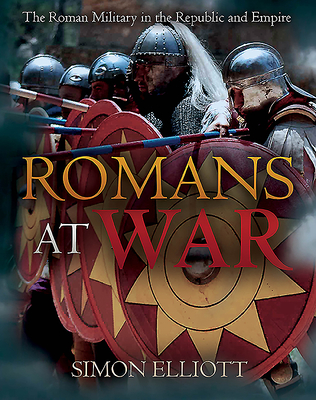 Romans at War: The Roman Military in the Republic and Empire - Elliott, Simon