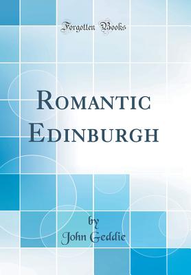 Romantic Edinburgh (Classic Reprint) - Geddie, John