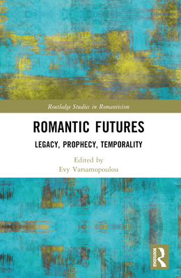 Romantic Futures: Legacy, Prophecy, Temporality - Varsamopoulou, Evy (Editor)