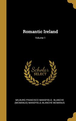 Romantic Ireland; Volume 1 - Mansfield, Milburg Francisco, and Blanche (McManus) Mansfield (Creator), and McManus, Blanche