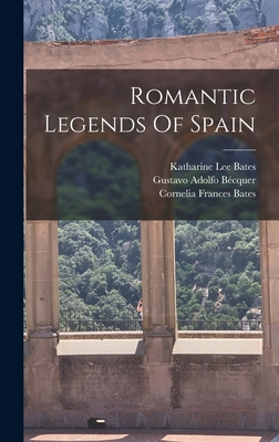 Romantic Legends Of Spain - Bcquer, Gustavo Adolfo, and Cornelia Frances Bates (Creator), and Katharine Lee Bates (Creator)