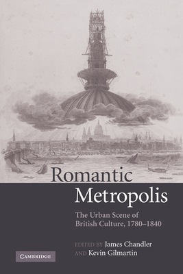 Romantic Metropolis: The Urban Scene of British Culture, 1780-1840 - Chandler, James (Editor), and Gilmartin, Kevin (Editor)