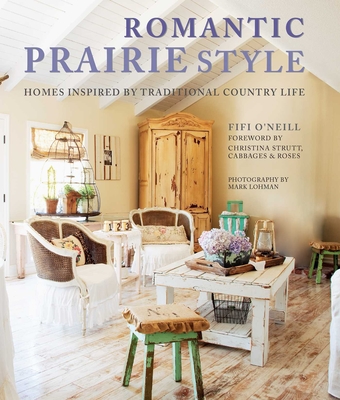 Romantic Prairie Style: Homes Inspired by Traditional Country Life - O'Neill, Fifi