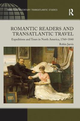 Romantic Readers and Transatlantic Travel: Expeditions and Tours in North America, 1760-1840 - Jarvis, Robin