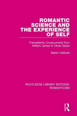 Romantic Science and the Experience of Self: Transatlantic Crosscurrents from William James to Oliver Sacks - Halliwell, Martin