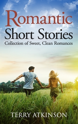 Romantic Short Stories: Collection of Sweet, Clean Romances - Atkinson, Terry