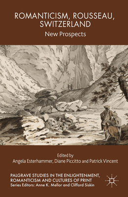 Romanticism, Rousseau, Switzerland: New Prospects - Esterhammer, A (Editor), and Piccitto, D (Editor), and Vincent, P (Editor)