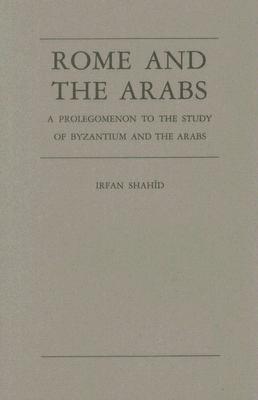 Rome and the Arabs: A Prolegomenon to the Study of Byzantium and the Arabs - Shahid, Irfan