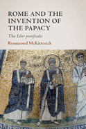 Rome and the Invention of the Papacy: The Liber Pontificalis