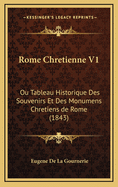 Rome Chretienne V1: Ou Tableau Historique Des Souvenirs Et Des Monumens Chretiens de Rome (1843)