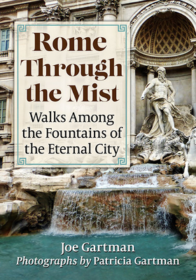 Rome Through the Mist: Walks Among the Fountains of the Eternal City - Gartman, Joe, and Gartman, Patricia