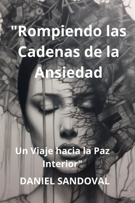 "Rompiendo las Cadenas de la Ansiedad": Un Viaje hacia la Paz Interior - Sandoval, Daniel