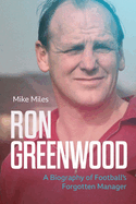 Ron Greenwood: A Biography of English Football's Forgotten Manager