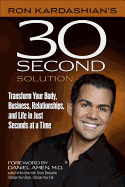 Ron Kardashian's 30-Second Solution: Transform Your Body, Business, Relationships, and Life in Seconds at a Time