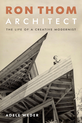 Ron Thom, Architect: The Life of a Creative Modernist - Weder, Adele
