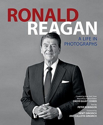 Ronald Reagan: A Life in Photographs - Robinson, Peter (Text by), and Gingrich, Newt, Dr. (Foreword by), and Gingrich, Callista (Foreword by)