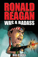 Ronald Reagan Was A Badass: Crazy But True Stories About The United States' 40th President