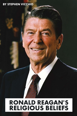 Ronald Reagan's Religious Beliefs - Vicchio, Stephen