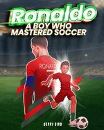 Ronaldo: A Boy Who Mastered Soccer. An Inspirational Children's Picture Book, Especially Designed for Young Sports Enthusiasts.