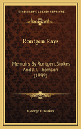 Rontgen Rays: Memoirs by Rontgen, Stokes and J. J. Thomson (1899)