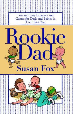 Rookie Dad: Fun and Easy Exercises and Games for Dads and Babies in Their First Year - Fox, Susan, M.A