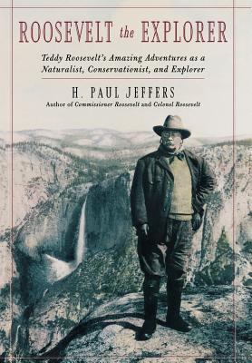 Roosevelt the Explorer: T.R.'s Amazing Adventures as a Naturalist, Conservationist, and Explorer - Jeffers, H Paul