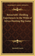 Roosevelt's Thrilling Experiences in the Wilds of Africa Hunting Big Game