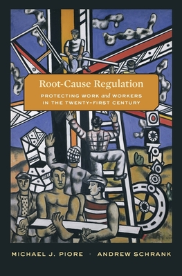 Root-Cause Regulation: Protecting Work and Workers in the Twenty-First Century - Piore, Michael J, and Schrank, Andrew