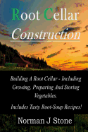 Root Cellar Construction: Building a Root Cellar - Including Growing Preparing and Storing Vegetables. Includes Tasty Root-Soup Recipes!
