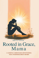 Rooted in Grace, Mama: A 30-Day Gentle Christian Devotional for Overwhelmed Moms