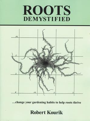 Roots Demystified: Change Your Gardening Habits to Help Roots Thrive - Kourik, Robert