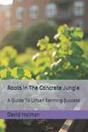 Roots In The Concrete Jungle: A Guide To Urban Farming Success