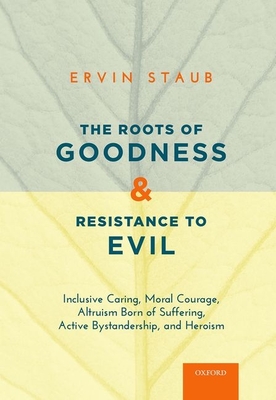 Roots of Goodness and Resistance to Evil: Inclusive Caring, Moral Courage, Altruism Born of Suffering, Active Bystandership, and Heroism - Staub, Ervin