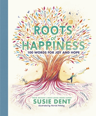 Roots of Happiness: 100 Words for Joy and Hope from Britain's Most-Loved Word Expert - Dent, Susie
