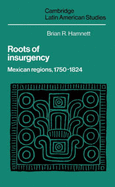 Roots of Insurgency: Mexican Regions, 1750-1824 - Hamnett, Brian R.