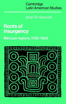 Roots of Insurgency: Mexican Regions, 1750-1824 - Hamnett, Brian R.