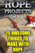 Rope Projects: 25 Awesome Things to Make with Rope: (Rope Tying, Rope Tying Kit)