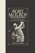 Rory McIlroy Biography: The Journey of a Golf Champion, Chasing Excellence and Overcoming Challenges