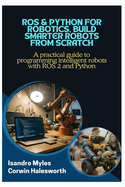 ROS & Python for Robotics, Build Smarter Robots from Scratch: A practical guide to programming intelligent robots with ROS 2 and Python