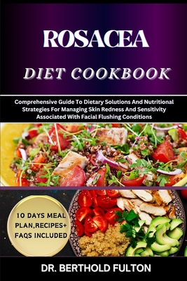 Rosacea Diet Cookbook: Comprehensive Guide To Dietary Solutions And Nutritional Strategies For Managing Skin Redness And Sensitivity Associated With Facial Flushing Conditions - Fulton, Berthold, Dr.